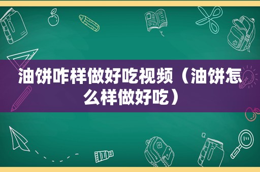 油饼咋样做好吃视频（油饼怎么样做好吃）