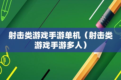 射击类游戏手游单机（射击类游戏手游多人）