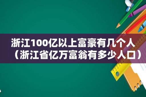 浙江100亿以上富豪有几个人（浙江省亿万富翁有多少人口）