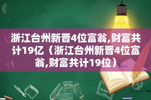 浙江台州新晋4位富翁,财富共计19亿（浙江台州新晋4位富翁,财富共计19位）