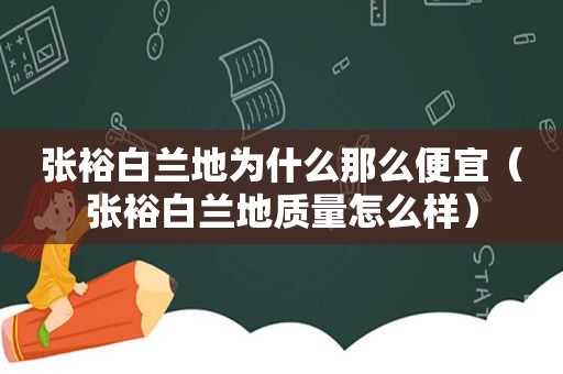 张裕白兰地为什么那么便宜（张裕白兰地质量怎么样）