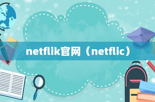 netflik官网（netflic）