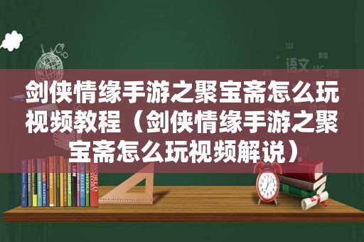 剑侠情缘手游之聚宝斋怎么玩视频教程（剑侠情缘手游之聚宝斋怎么玩视频解说）