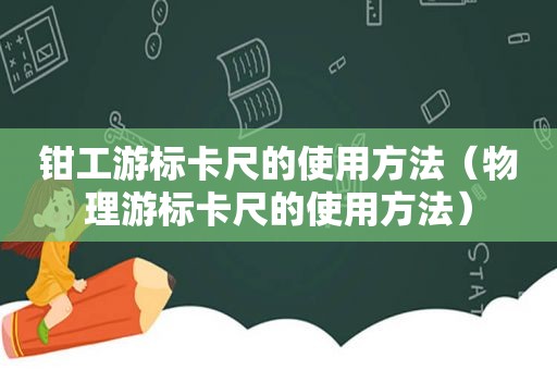 钳工游标卡尺的使用方法（物理游标卡尺的使用方法）