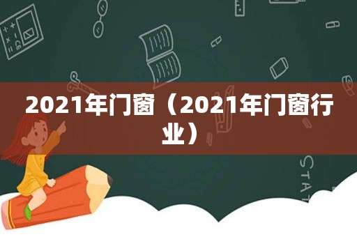 2021年门窗（2021年门窗行业）