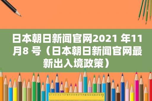 日本朝日新闻官网2021 年11 月8 号（日本朝日新闻官网最新出入境政策）