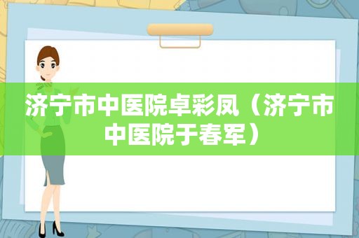 济宁市中医院卓彩凤（济宁市中医院于春军）