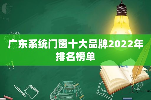 广东系统门窗十大品牌2022年排名榜单