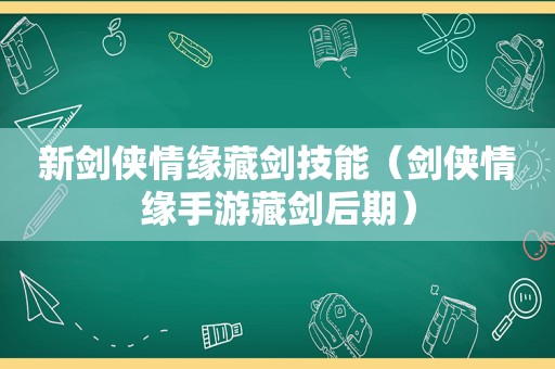 新剑侠情缘藏剑技能（剑侠情缘手游藏剑后期）