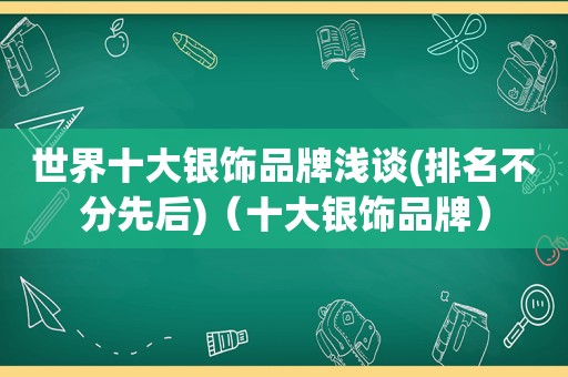 世界十大银饰品牌浅谈(排名不分先后)（十大银饰品牌）