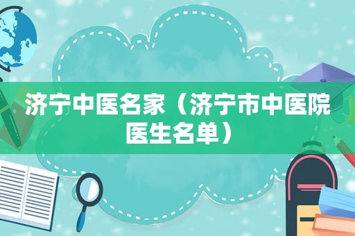 济宁中医名家（济宁市中医院医生名单）