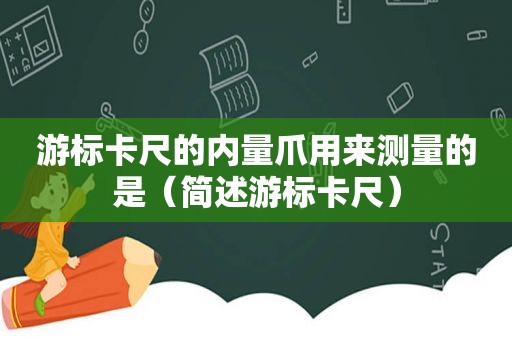 游标卡尺的内量爪用来测量的是（简述游标卡尺）