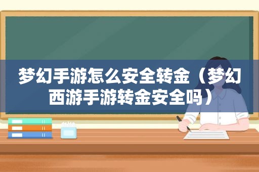 梦幻手游怎么安全转金（梦幻西游手游转金安全吗）