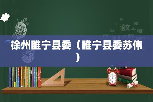 徐州睢宁县委（睢宁县委苏伟）