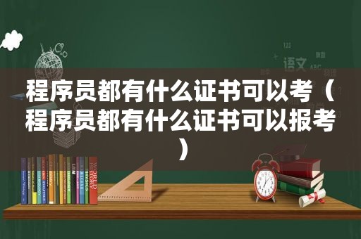 程序员都有什么证书可以考（程序员都有什么证书可以报考）