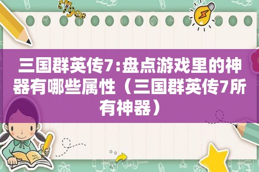 三国群英传7:盘点游戏里的神器有哪些属性（三国群英传7所有神器）