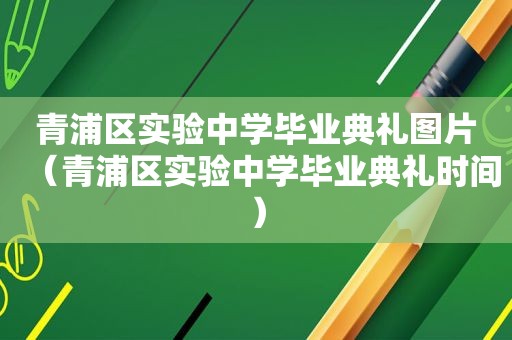 青浦区实验中学毕业典礼图片（青浦区实验中学毕业典礼时间）