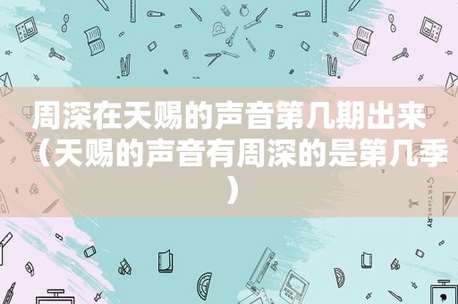 周深在天赐的声音第几期出来（天赐的声音有周深的是第几季）