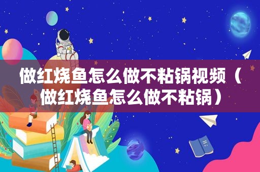 做红烧鱼怎么做不粘锅视频（做红烧鱼怎么做不粘锅）