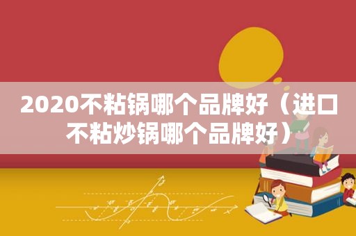 2020不粘锅哪个品牌好（进口不粘炒锅哪个品牌好）