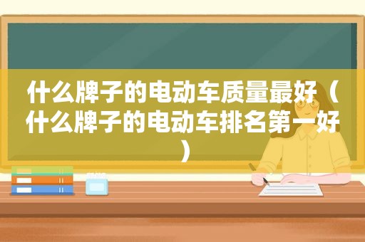 什么牌子的电动车质量最好（什么牌子的电动车排名第一好）