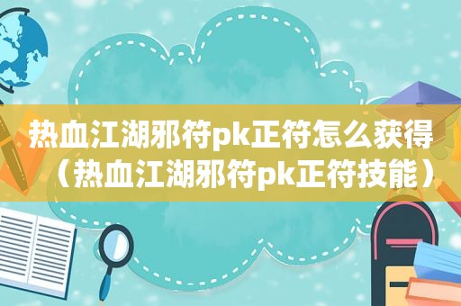 热血江湖邪符pk正符怎么获得（热血江湖邪符pk正符技能）