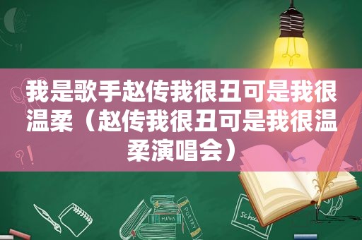 我是歌手赵传我很丑可是我很温柔（赵传我很丑可是我很温柔演唱会）