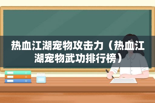 热血江湖宠物攻击力（热血江湖宠物武功排行榜）