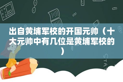 出自黄埔军校的开国元帅（十大元帅中有几位是黄埔军校的）