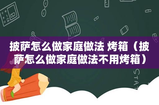 披萨怎么做家庭做法 烤箱（披萨怎么做家庭做法不用烤箱）