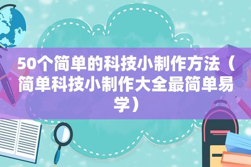 50个简单的科技小制作方法（简单科技小制作大全最简单易学）