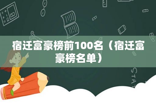 宿迁富豪榜前100名（宿迁富豪榜名单）