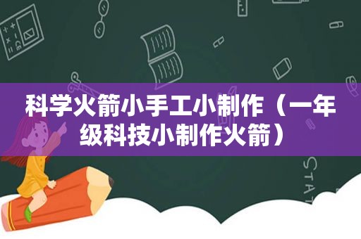 科学火箭小手工小制作（一年级科技小制作火箭）