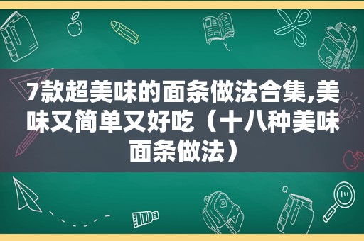 7款超美味的面条做法合集,美味又简单又好吃（十八种美味面条做法）