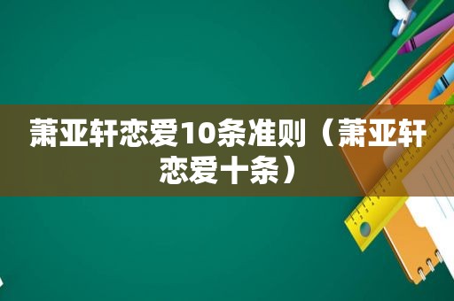 萧亚轩恋爱10条准则（萧亚轩恋爱十条）