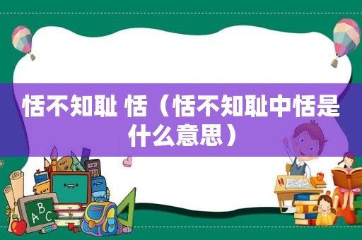 恬不知耻 恬（恬不知耻中恬是什么意思）