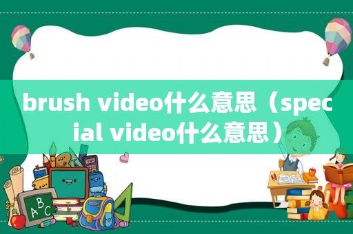 brush video什么意思（special video什么意思）