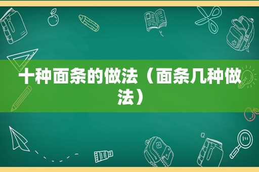 十种面条的做法（面条几种做法）