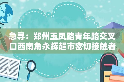 急寻：郑州玉凤路青年路交叉口西南角永辉超市密切接触者