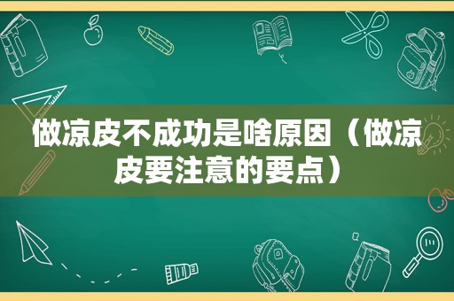 做凉皮不成功是啥原因（做凉皮要注意的要点）