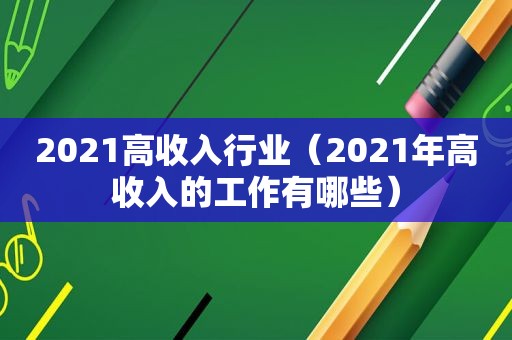 2021高收入行业（2021年高收入的工作有哪些）