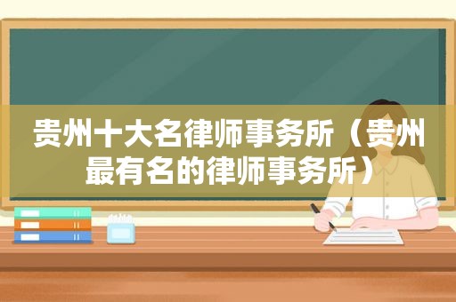 贵州十大名律师事务所（贵州最有名的律师事务所）