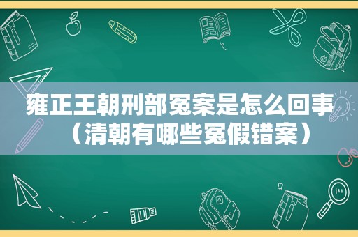 雍正王朝刑部冤案是怎么回事（清朝有哪些冤假错案）