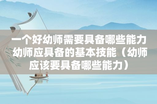 一个好幼师需要具备哪些能力 幼师应具备的基本技能（幼师应该要具备哪些能力）