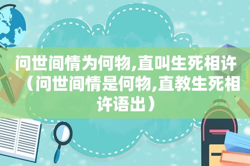 问世间情为何物,直叫生死相许（问世间情是何物,直教生死相许语出）