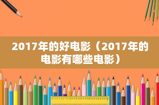 2017年的好电影（2017年的电影有哪些电影）