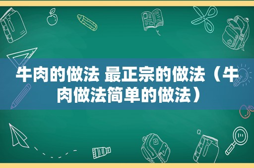 牛肉的做法 最正宗的做法（牛肉做法简单的做法）