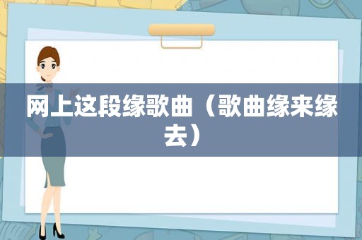 网上这段缘歌曲（歌曲缘来缘去）