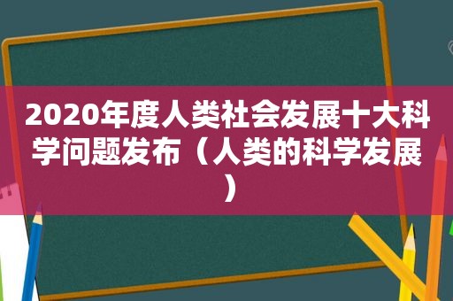 2020年度人类社会发展十大科学问题发布（人类的科学发展）