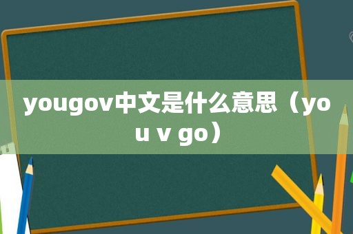 yougov中文是什么意思（you v go）